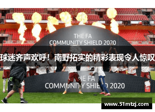 球迷齐声欢呼！南野拓实的精彩表现令人惊叹